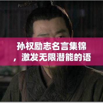 孙权励志名言集锦，激发无限潜能的语录大全集