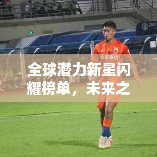 全球潜力新星闪耀榜单，未来之星球员排名大揭秘！