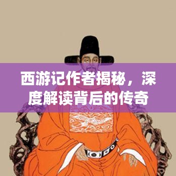 西游记作者揭秘，深度解读背后的传奇故事