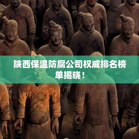 陕西保温防腐公司权威排名榜单揭晓！
