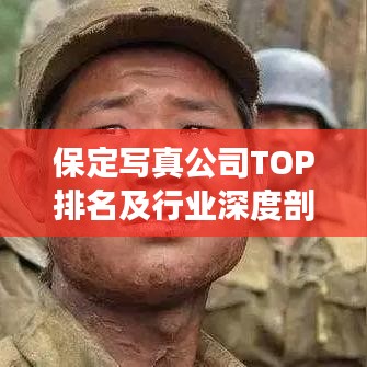 保定写真公司TOP排名及行业深度剖析