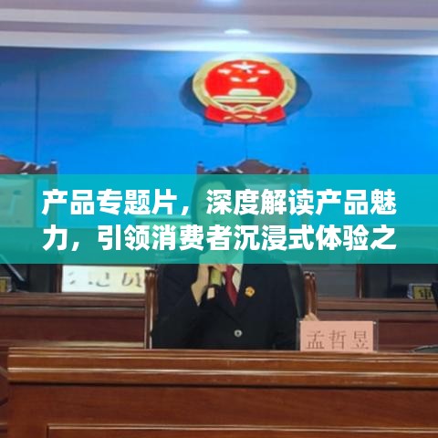 产品专题片，深度解读产品魅力，引领消费者沉浸式体验之旅