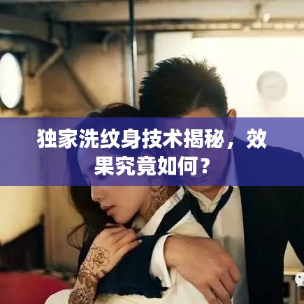 独家洗纹身技术揭秘，效果究竟如何？