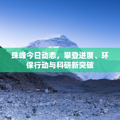 珠峰今日动态，攀登进展、环保行动与科研新突破