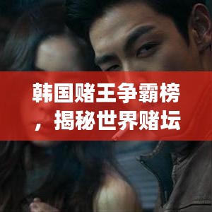 韩国赌王争霸榜，揭秘世界赌坛风云人物的排名！