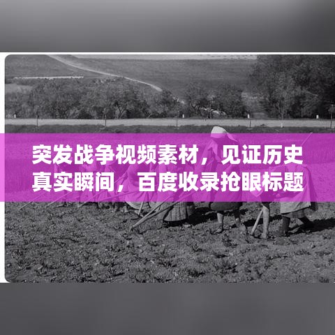 突发战争视频素材，见证历史真实瞬间，百度收录抢眼标题