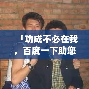 「功成不必在我，百度一下助您成就辉煌！」