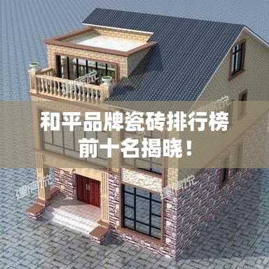 和平品牌瓷砖排行榜前十名揭晓！