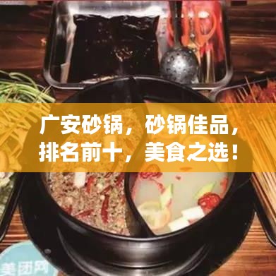 广安砂锅，砂锅佳品，排名前十，美食之选！