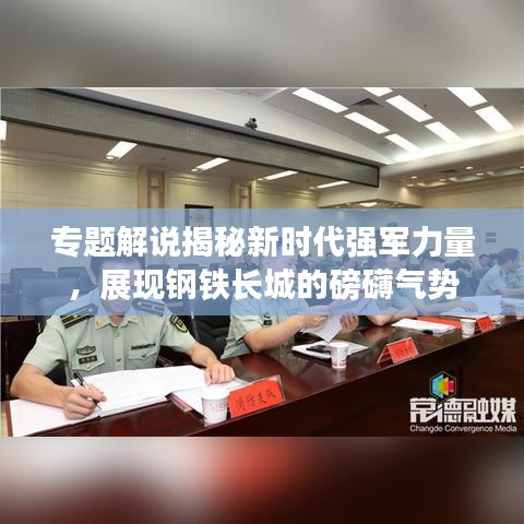 专题解说揭秘新时代强军力量，展现钢铁长城的磅礴气势