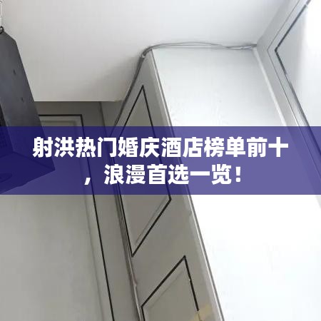 射洪热门婚庆酒店榜单前十，浪漫首选一览！
