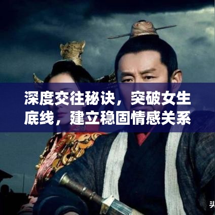 深度交往秘诀，突破女生底线，建立稳固情感关系的艺术之道