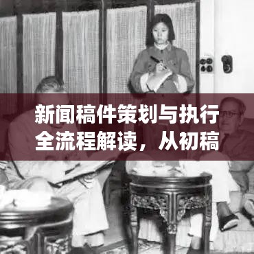 新闻稿件策划与执行全流程解读，从初稿到实施的秘诀揭秘！