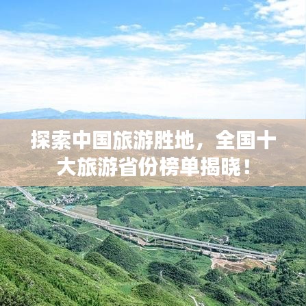 探索中国旅游胜地，全国十大旅游省份榜单揭晓！