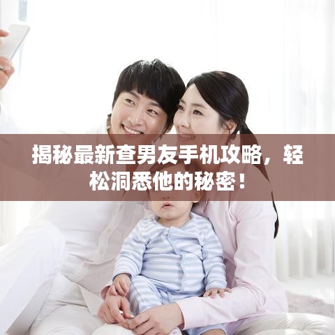揭秘最新查男友手机攻略，轻松洞悉他的秘密！