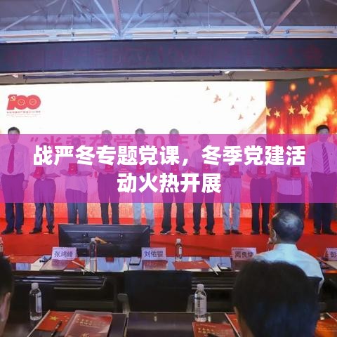 战严冬专题党课，冬季党建活动火热开展