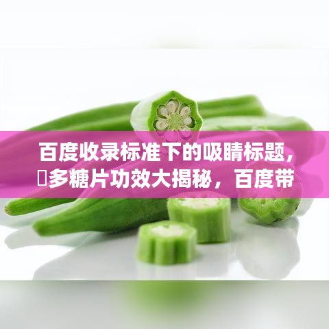 百度收录标准下的吸睛标题，腸多糖片功效大揭秘，百度带你深入了解！