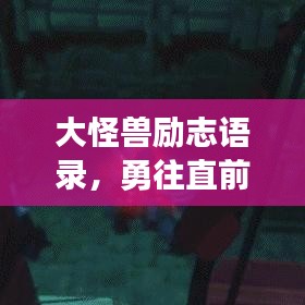 大怪兽励志语录，勇往直前，情感的力量无限大