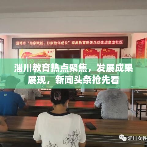 淄川教育热点聚焦，发展成果展现，新闻头条抢先看