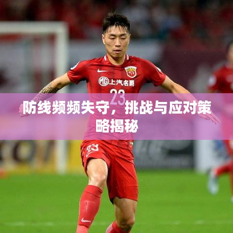 防线频频失守，挑战与应对策略揭秘