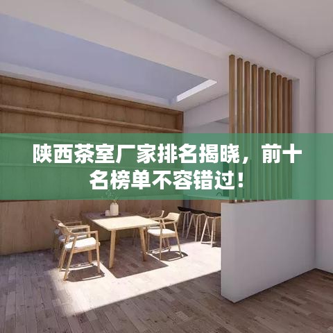 陕西茶室厂家排名揭晓，前十名榜单不容错过！