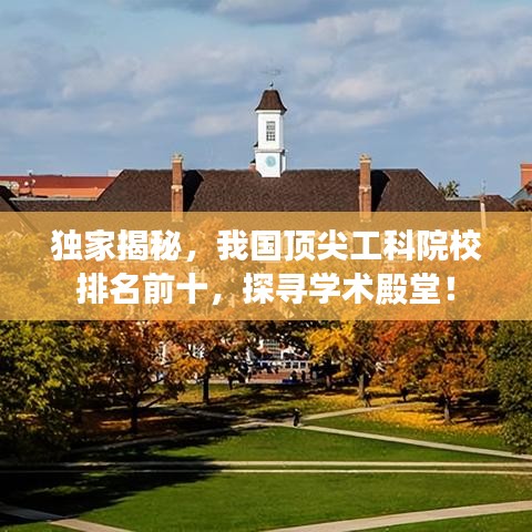 独家揭秘，我国顶尖工科院校排名前十，探寻学术殿堂！
