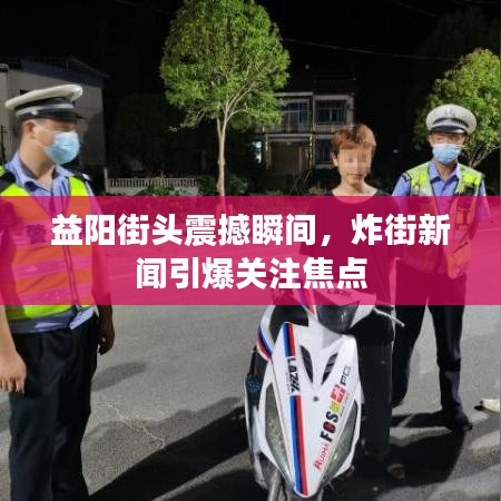 益阳街头震撼瞬间，炸街新闻引爆关注焦点