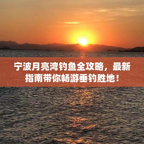 宁波月亮湾钓鱼全攻略，最新指南带你畅游垂钓胜地！