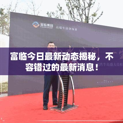 富临今日最新动态揭秘，不容错过的最新消息！