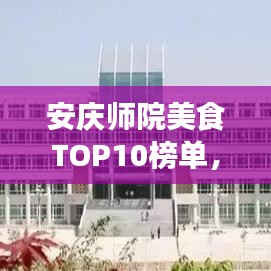 安庆师院美食TOP10榜单，味蕾盛宴，不容错过！