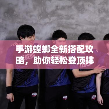 手游螳螂全新搭配攻略，助你轻松登顶排行榜！