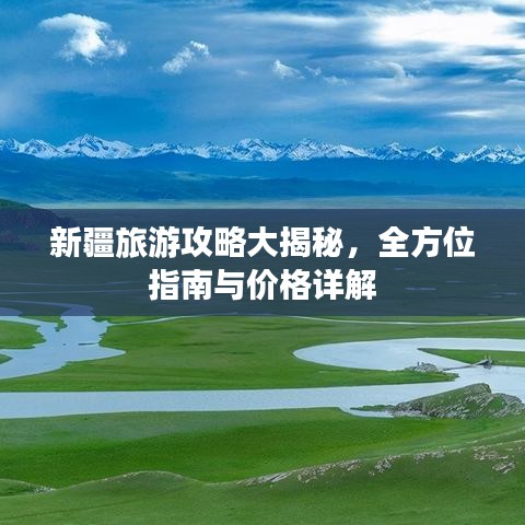 新疆旅游攻略大揭秘，全方位指南与价格详解