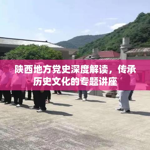 陕西地方党史深度解读，传承历史文化的专题讲座