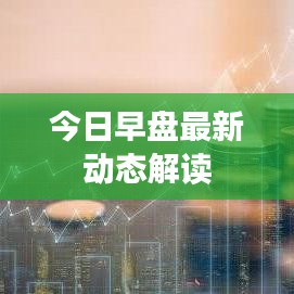 今日早盘最新动态解读