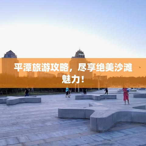 平潭旅游攻略，尽享绝美沙滩魅力！