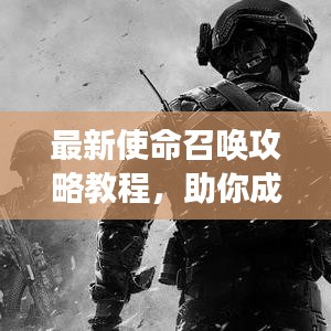 最新使命召唤攻略教程，助你成为战场精英达人！