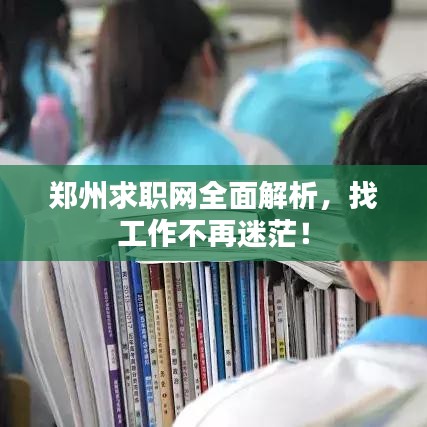 郑州求职网全面解析，找工作不再迷茫！