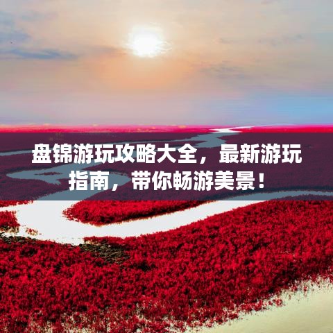 盘锦游玩攻略大全，最新游玩指南，带你畅游美景！
