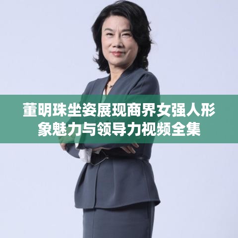董明珠坐姿展现商界女强人形象魅力与领导力视频全集