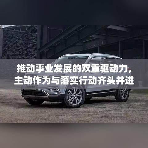 推动事业发展的双重驱动力，主动作为与落实行动齐头并进
