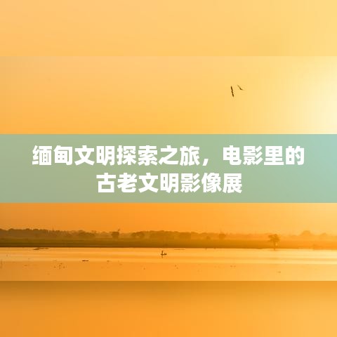 缅甸文明探索之旅，电影里的古老文明影像展