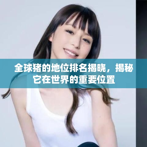 全球猪的地位排名揭晓，揭秘它在世界的重要位置